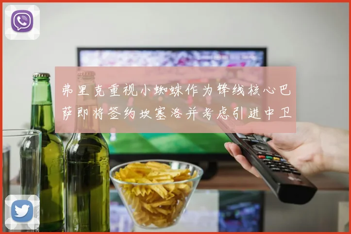 弗里克重视小蜘蛛作为锋线核心巴萨即将签约坎塞洛并考虑引进中卫