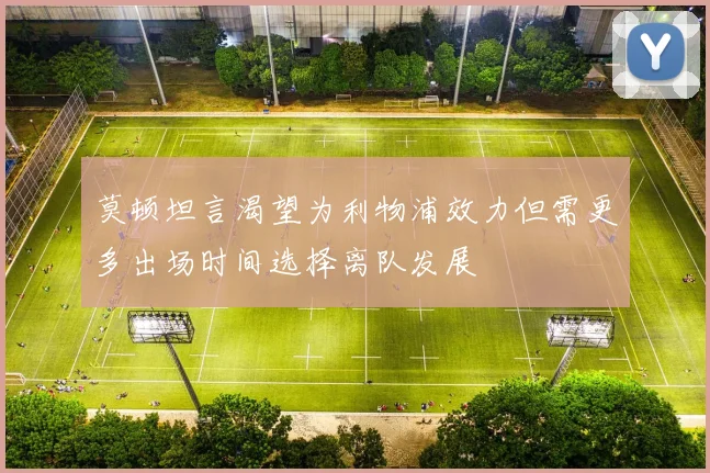 莫顿坦言渴望为利物浦效力但需更多出场时间选择离队发展